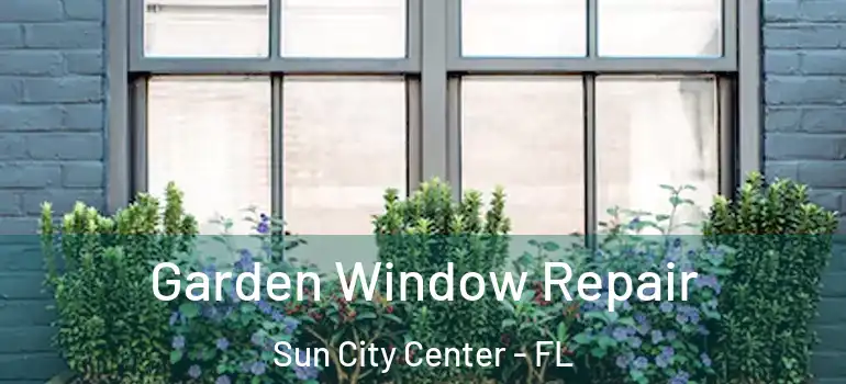  Garden Window Repair Sun City Center - FL